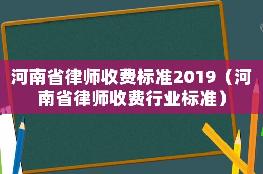 河南省律師收費(fèi)標(biāo)準(zhǔn)2019（河南省律師收費(fèi)行業(yè)標(biāo)準(zhǔn)）