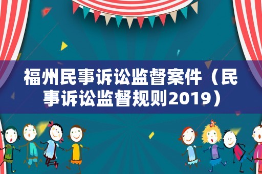 福州民事訴訟監(jiān)督案件（民事訴訟監(jiān)督規(guī)則2019）