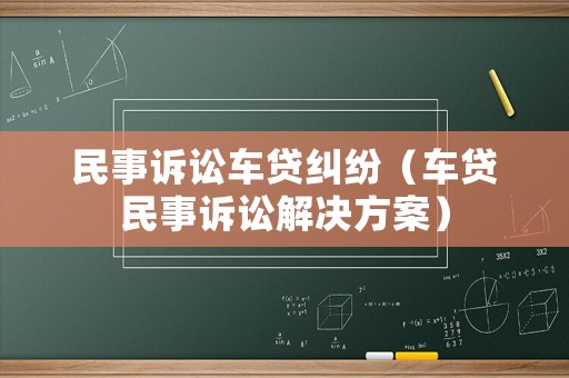 民事訴訟車貸糾紛（車貸民事訴訟解決方案）