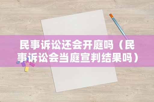 民事訴訟還會開庭嗎（民事訴訟會當(dāng)庭宣判結(jié)果嗎）