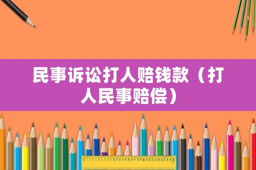 民事訴訟打人賠錢款（打人民事賠償）