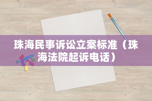 珠海民事訴訟立案標(biāo)準(zhǔn)（珠海法院起訴電話）