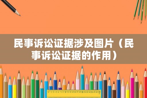 民事訴訟證據(jù)涉及圖片（民事訴訟證據(jù)的作用）
