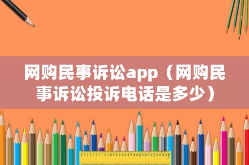 網(wǎng)購民事訴訟app（網(wǎng)購民事訴訟投訴電話是多少）