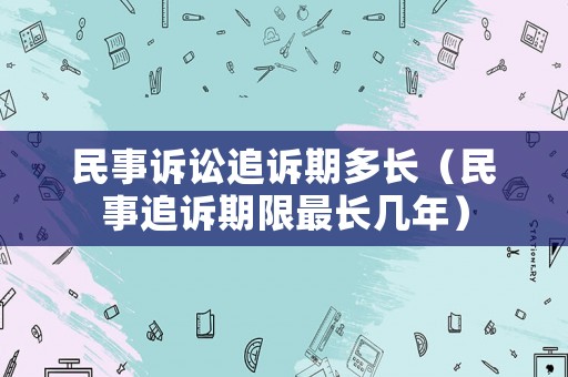 民事訴訟追訴期多長（民事追訴期限最長幾年）