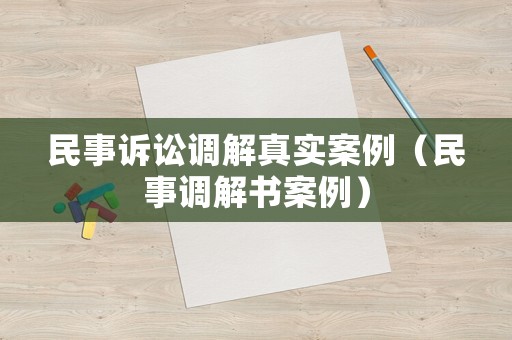 民事訴訟調(diào)解真實(shí)案例（民事調(diào)解書案例）