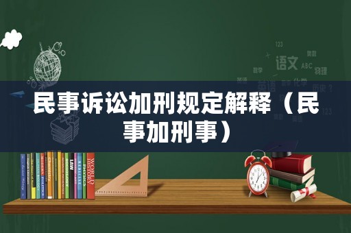 民事訴訟加刑規(guī)定解釋（民事加刑事）