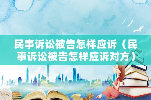 民事訴訟被告怎樣應(yīng)訴（民事訴訟被告怎樣應(yīng)訴對方）