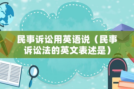 民事訴訟用英語(yǔ)說（民事訴訟法的英文表述是）