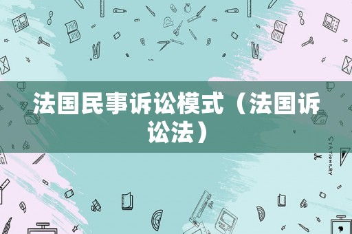 法國民事訴訟模式（法國訴訟法）