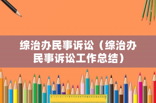綜治辦民事訴訟（綜治辦民事訴訟工作總結(jié)）
