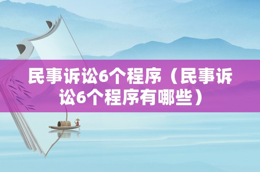 民事訴訟6個(gè)程序（民事訴訟6個(gè)程序有哪些）