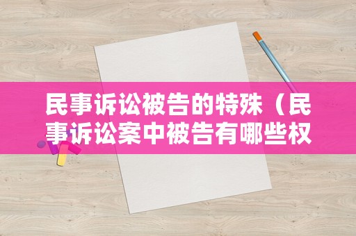 民事訴訟被告的特殊（民事訴訟案中被告有哪些權(quán)益）