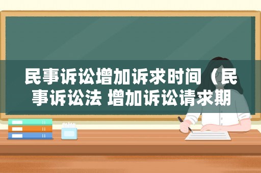 民事訴訟增加訴求時(shí)間（民事訴訟法 增加訴訟請求期限）