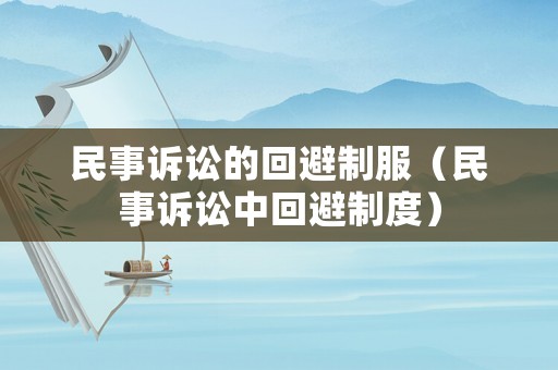 民事訴訟的回避制服（民事訴訟中回避制度）