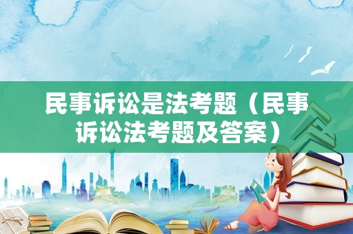 民事訴訟是法考題（民事訴訟法考題及答案）