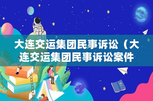 大連交運(yùn)集團(tuán)民事訴訟（大連交運(yùn)集團(tuán)民事訴訟案件查詢）
