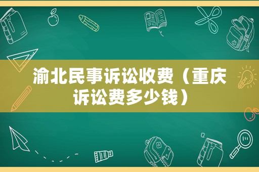 渝北民事訴訟收費(fèi)（重慶訴訟費(fèi)多少錢）
