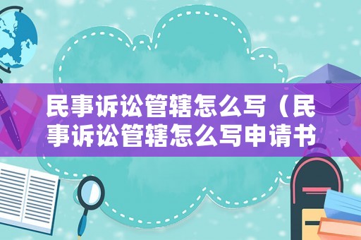 民事訴訟管轄怎么寫（民事訴訟管轄怎么寫申請書）