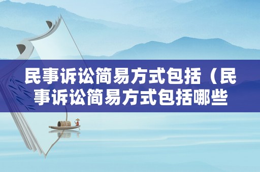 民事訴訟簡易方式包括（民事訴訟簡易方式包括哪些）