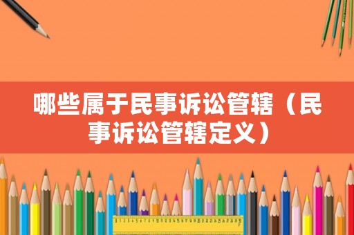 哪些屬于民事訴訟管轄（民事訴訟管轄定義）