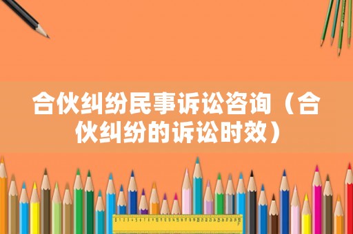 合伙糾紛民事訴訟咨詢（合伙糾紛的訴訟時(shí)效）