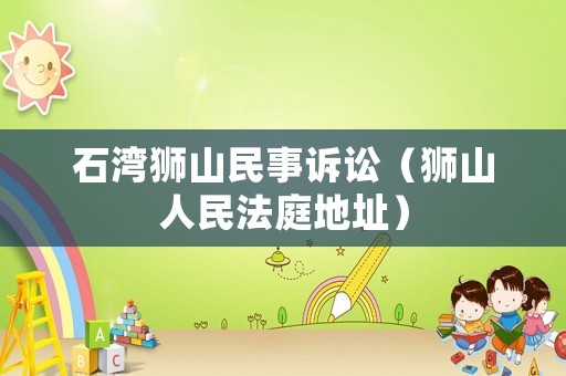 石灣獅山民事訴訟（獅山人民法庭地址）