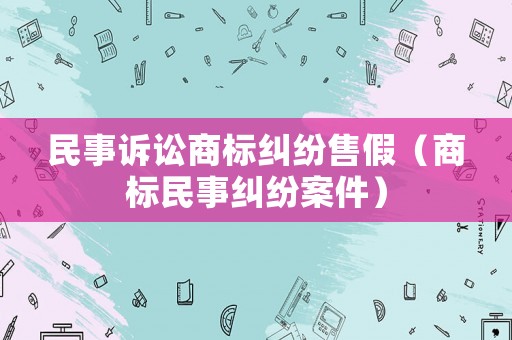 民事訴訟商標糾紛售假（商標民事糾紛案件）