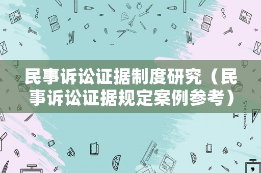 民事訴訟證據(jù)制度研究（民事訴訟證據(jù)規(guī)定案例參考）