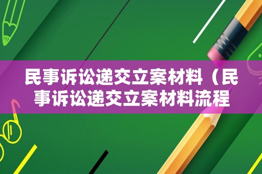 民事訴訟遞交立案材料（民事訴訟遞交立案材料流程）