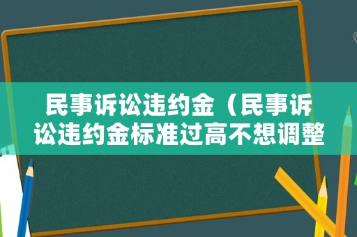 民事訴訟違約金（民事訴訟違約金標(biāo)準(zhǔn)過(guò)高不想調(diào)整抗辯加油）