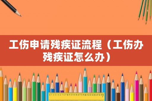 工傷申請(qǐng)殘疾證流程（工傷辦殘疾證怎么辦）