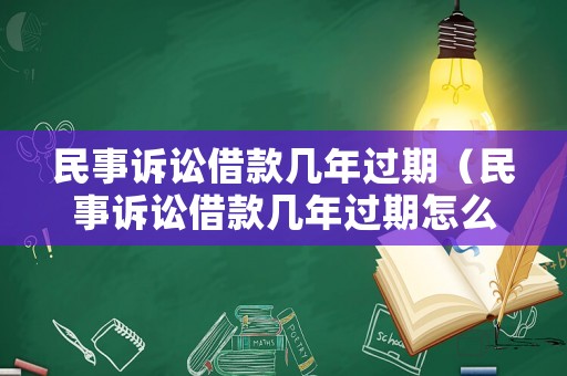 民事訴訟借款幾年過(guò)期（民事訴訟借款幾年過(guò)期怎么辦）