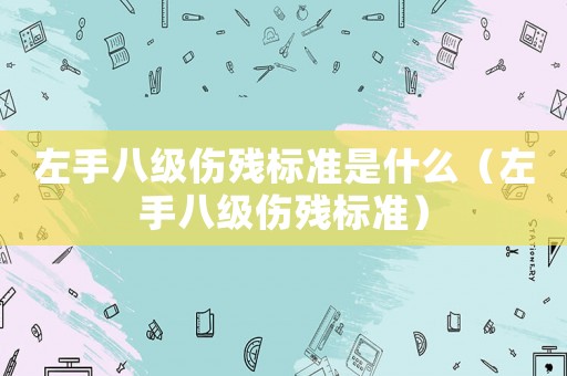 左手八級(jí)傷殘標(biāo)準(zhǔn)是什么（左手八級(jí)傷殘標(biāo)準(zhǔn)）