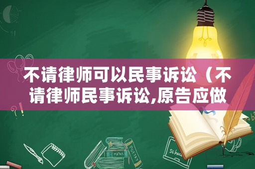 不請(qǐng)律師可以民事訴訟（不請(qǐng)律師民事訴訟,原告應(yīng)做哪些準(zhǔn)備）