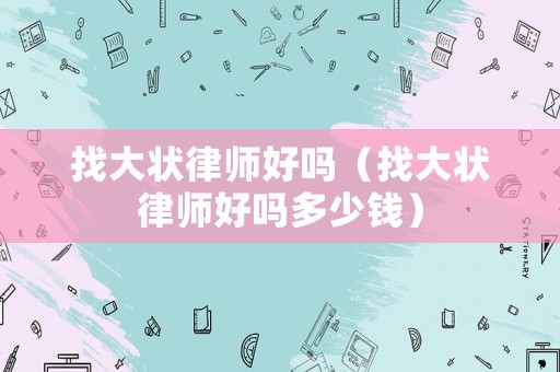 找大狀律師好嗎（找大狀律師好嗎多少錢）