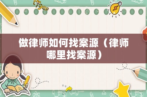 做律師如何找案源（律師哪里找案源）