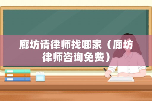 廊坊請律師找哪家（廊坊律師咨詢免費）