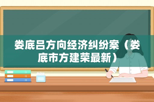 婁底呂方向經(jīng)濟糾紛案（婁底市方建榮最新）