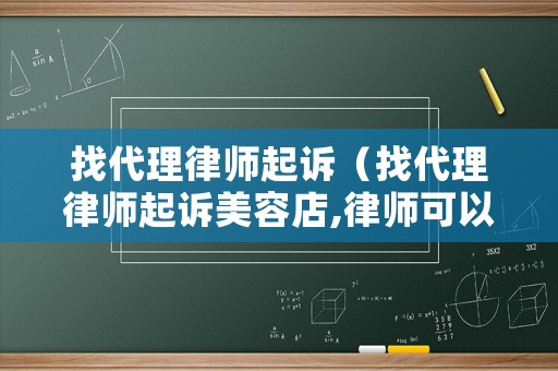 找代理律師起訴（找代理律師起訴美容店,律師可以去實地考察嗎）