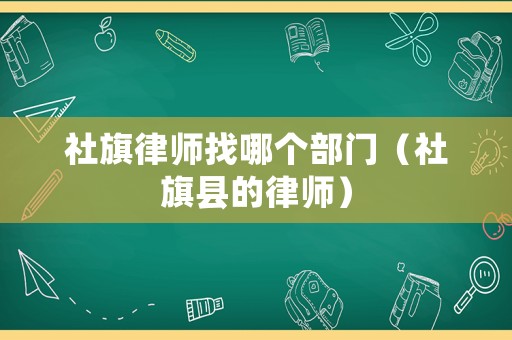 社旗律師找哪個(gè)部門(mén)（社旗縣的律師）