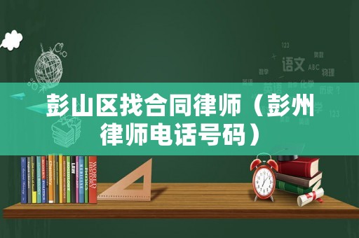 彭山區(qū)找合同律師（彭州律師電話號(hào)碼）
