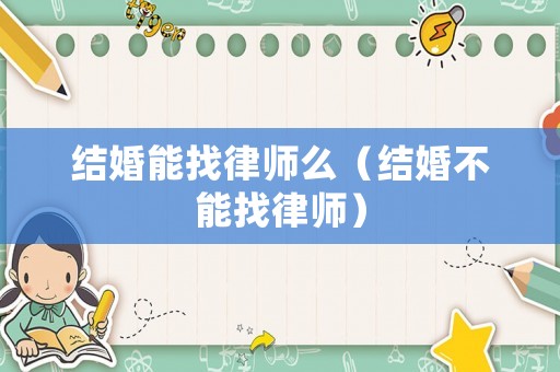 結(jié)婚能找律師么（結(jié)婚不能找律師）