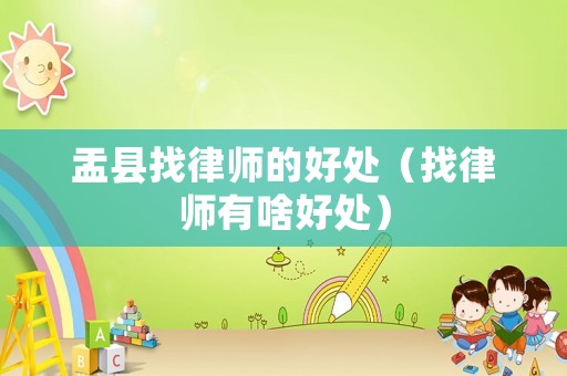盂縣找律師的好處（找律師有啥好處）