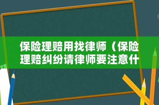 保險理賠用找律師（保險理賠糾紛請律師要注意什么）