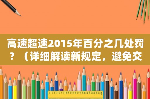高速超速2015年百分之幾處罰？（詳細(xì)解讀新規(guī)定，避免交通罰單）
