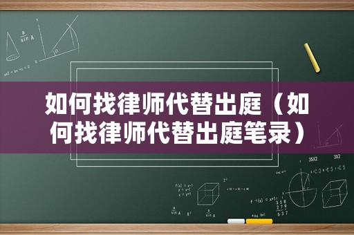 如何找律師代替出庭（如何找律師代替出庭筆錄）