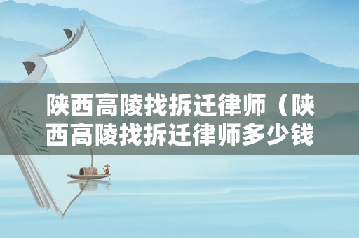 陜西高陵找拆遷律師（陜西高陵找拆遷律師多少錢）