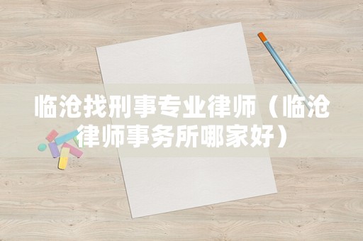 臨滄找刑事專業(yè)律師（臨滄律師事務所哪家好）