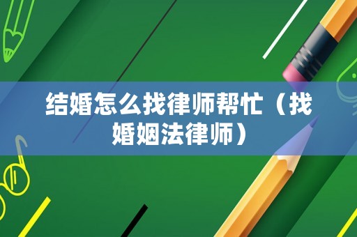 結(jié)婚怎么找律師幫忙（找婚姻法律師）